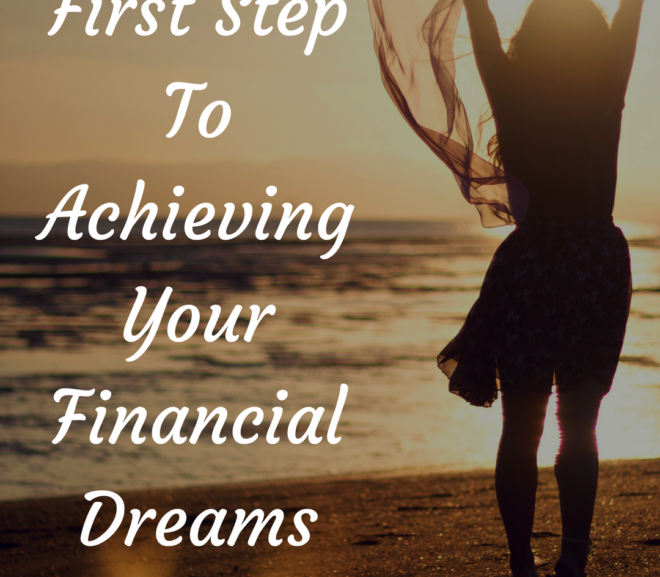 First Step to Achieving Your Financial Dreams–Time to Make Your Dreams A Reality