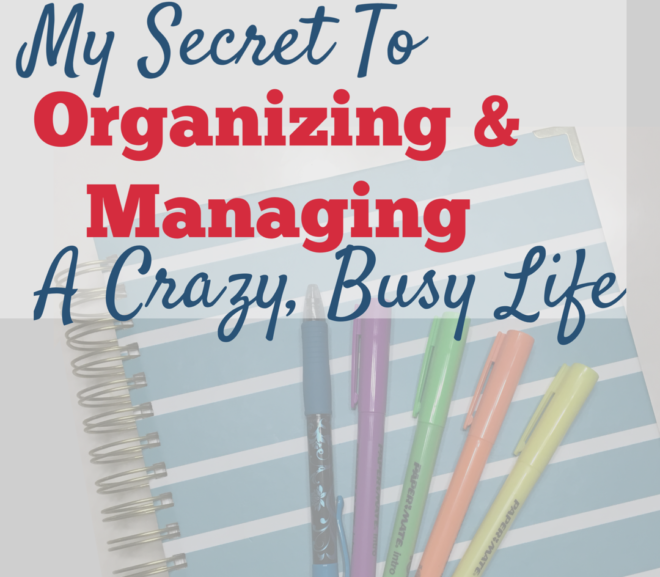 My Secret to Organizing and Managing a Crazy, Busy Life